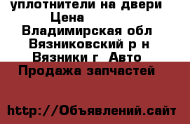 уплотнители на двери › Цена ­ 1 400 - Владимирская обл., Вязниковский р-н, Вязники г. Авто » Продажа запчастей   